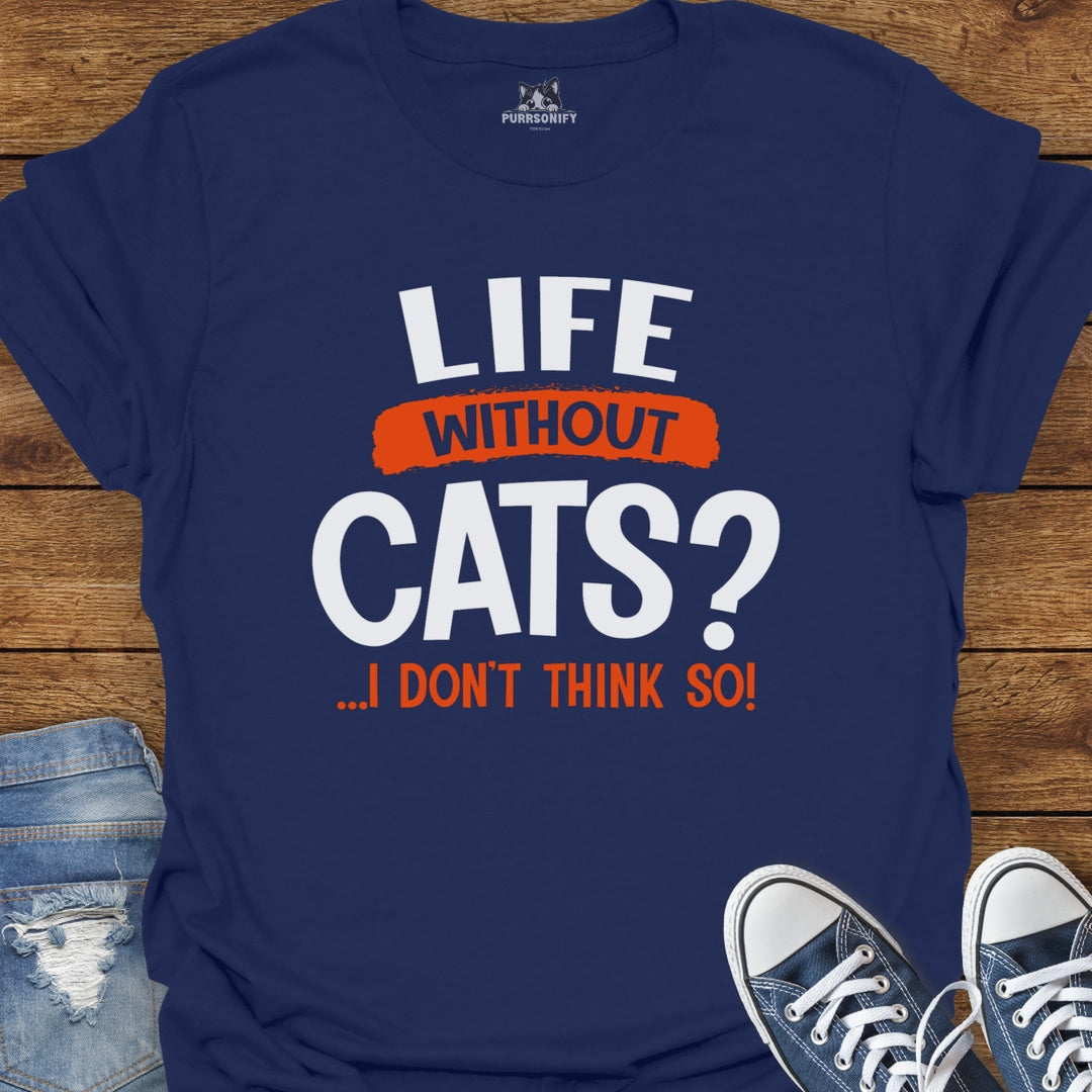 Life Without Cats? I Don't Think So T-Shirt