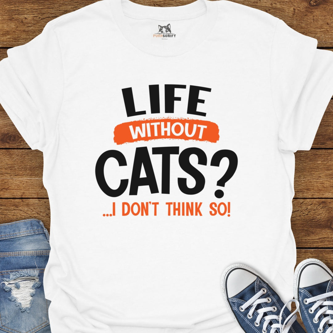 Life Without Cats? I Don't Think So T-Shirt