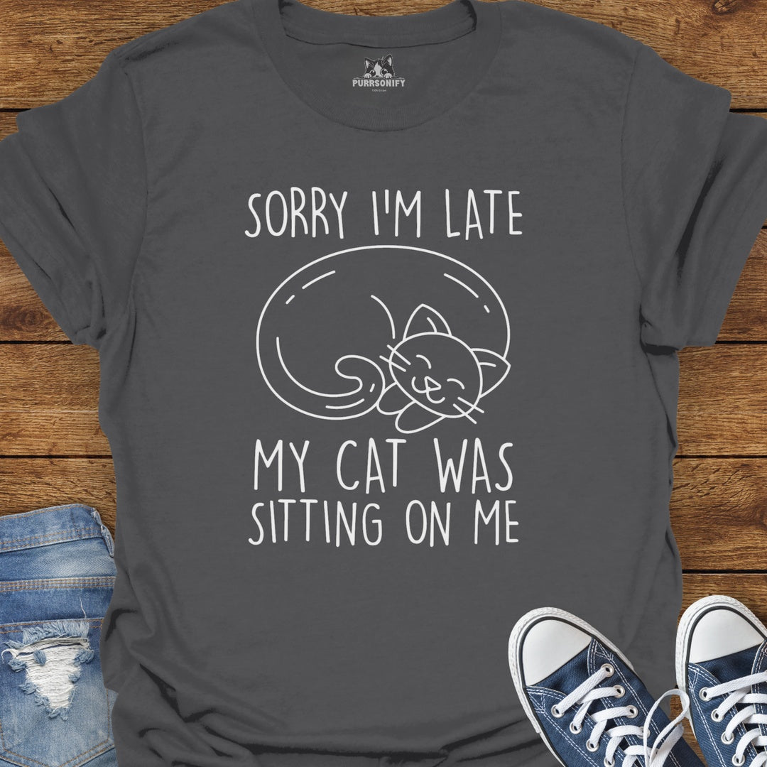 Sorry I'm Late. My Cat Was Sitting on Me. T-Shirt