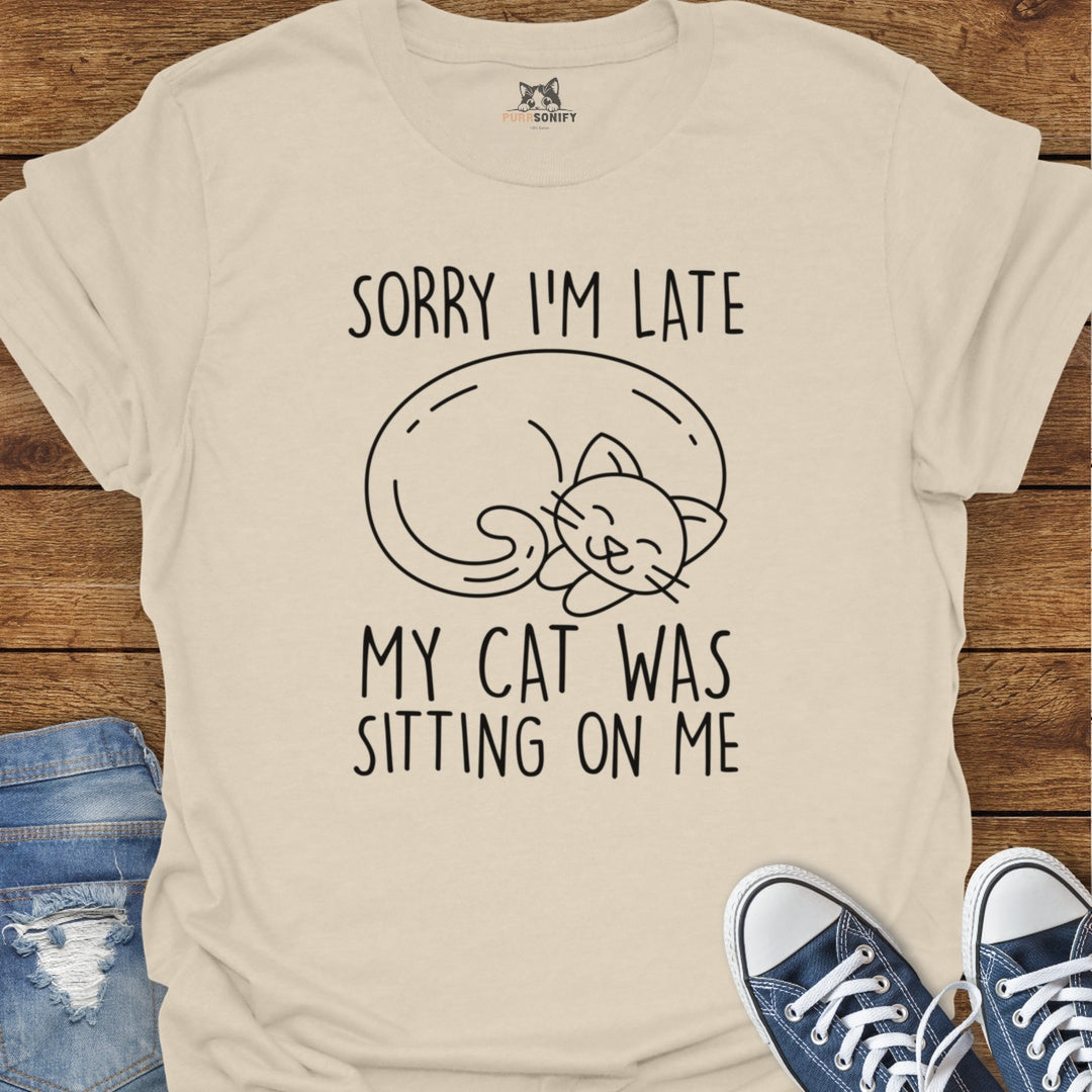 Sorry I'm Late. My Cat Was Sitting on Me. T-Shirt