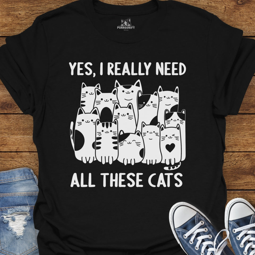 Yes, I Really Need All These Cats T-Shirt