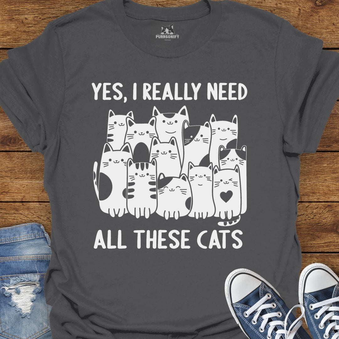 Yes, I Really Need All These Cats T-Shirt