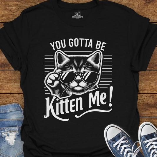 You Gotta Be Kitten Me Cat T-Shirt