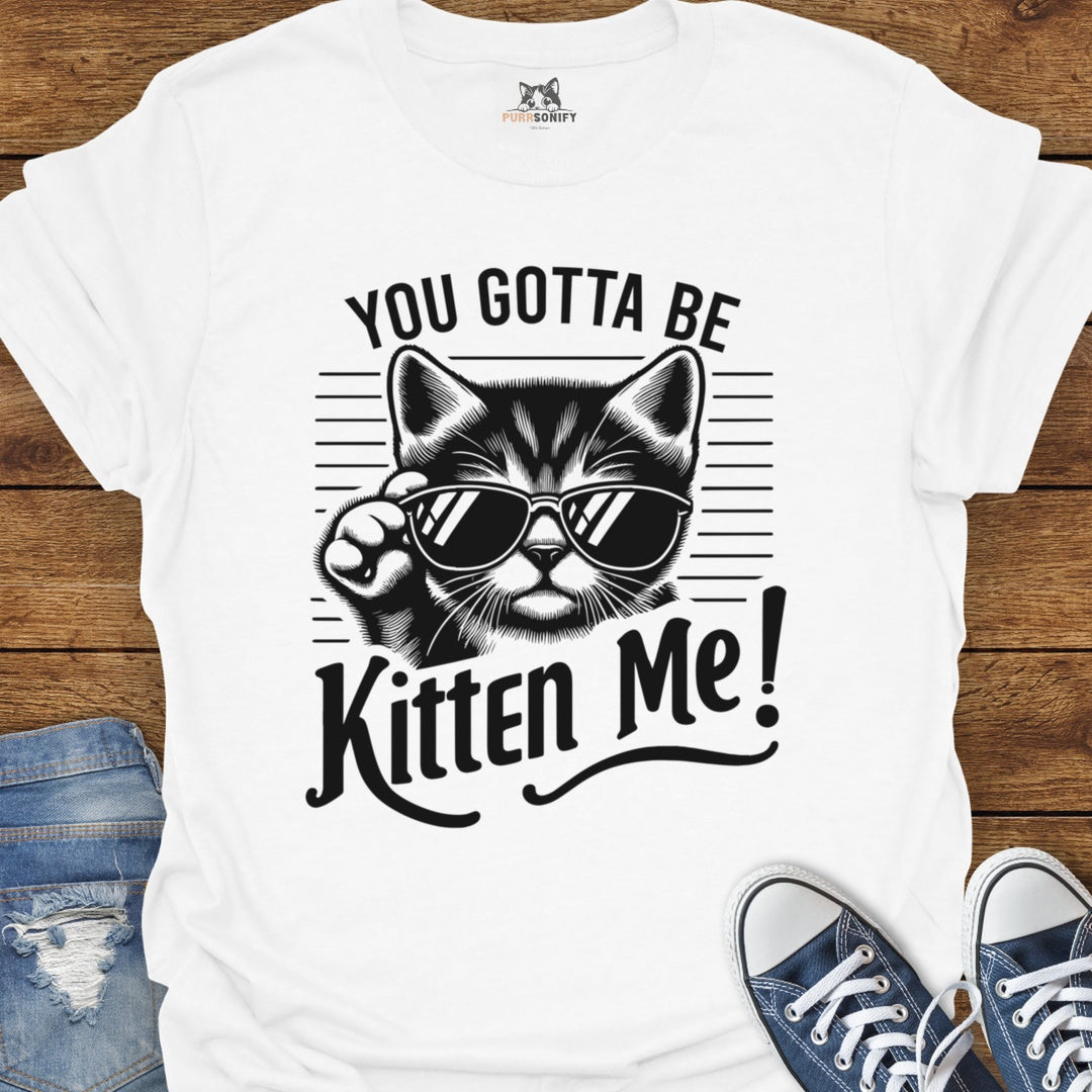 You Gotta Be Kitten Me Cat T-Shirt